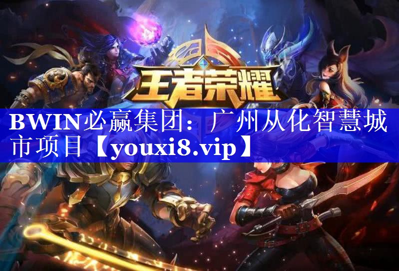 BWIN必赢集团:广州从化智慧城市项目 BWIN必赢集团:广州从化智慧城市项目