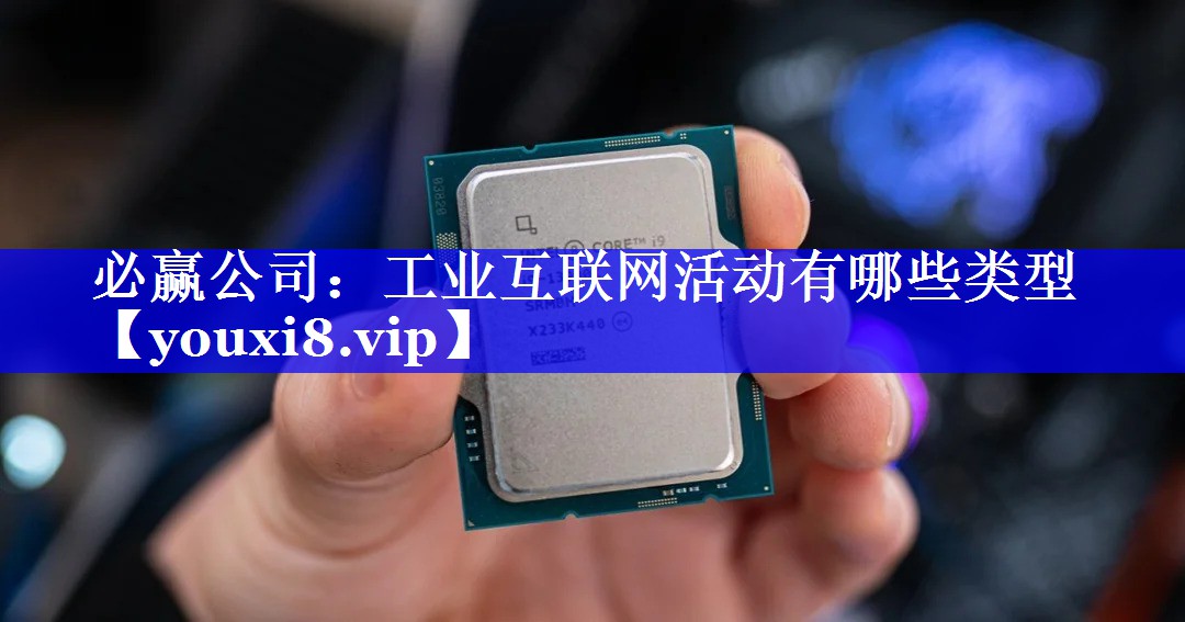 必赢公司:工业互联网活动有哪些类型 必赢公司:工业互联网活动有哪些类型