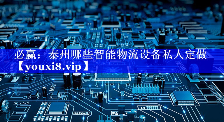 必赢:泰州哪些智能物流设备私人定做 必赢:泰州哪些智能物流设备私人定做