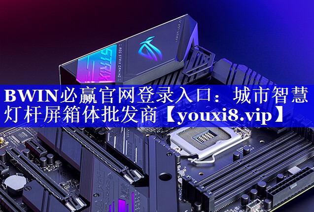 BWIN必赢官网登录入口:城市智慧灯杆屏箱体批发商 BWIN必赢官网登录入口:城市智慧灯杆屏箱体批发商