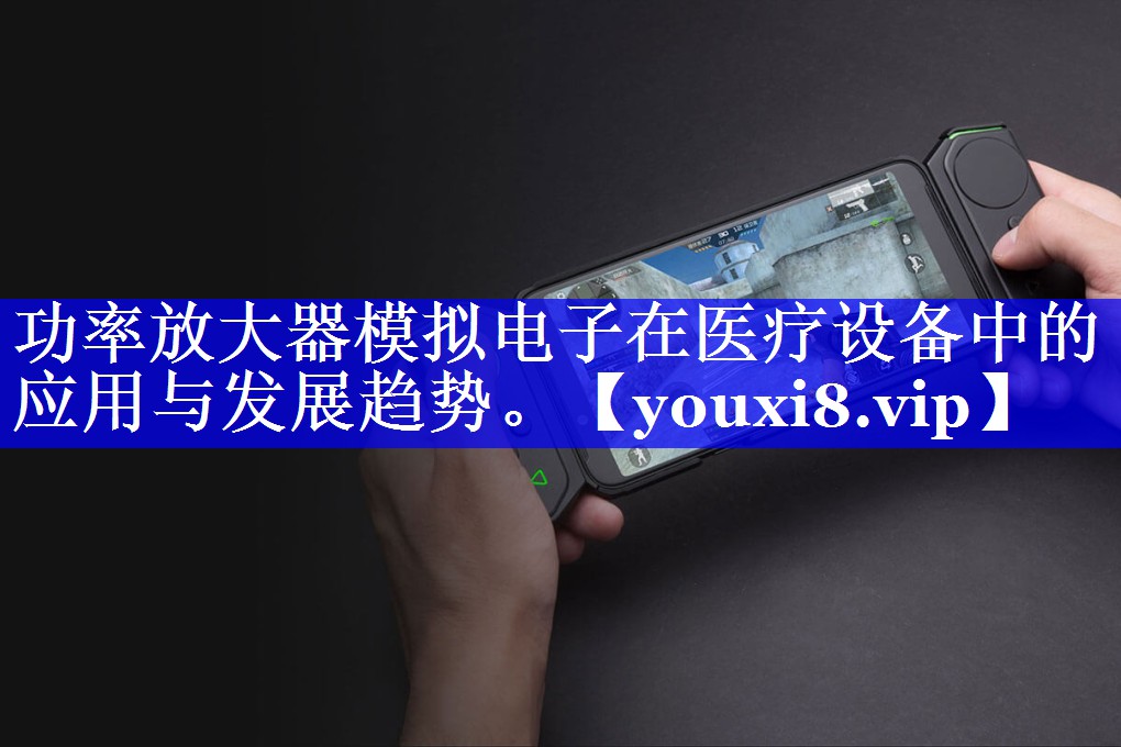 功率放大器模拟电子在医疗设备中的应用与发展趋势。