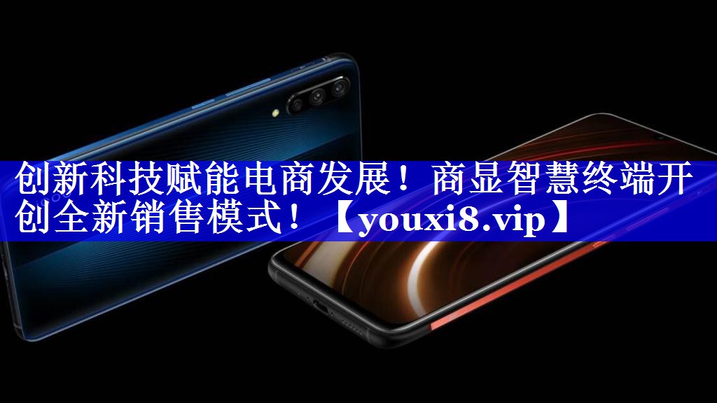 创新科技赋能电商发展！商显智慧终端开创全新销售模式！