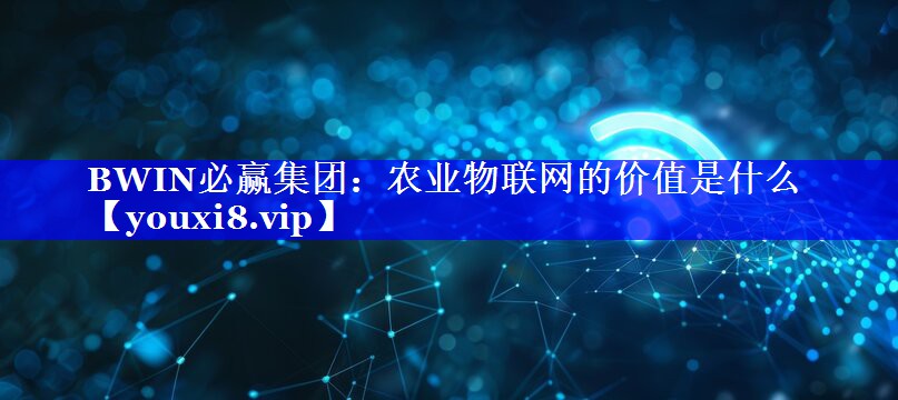 农业物联网的价值是什么