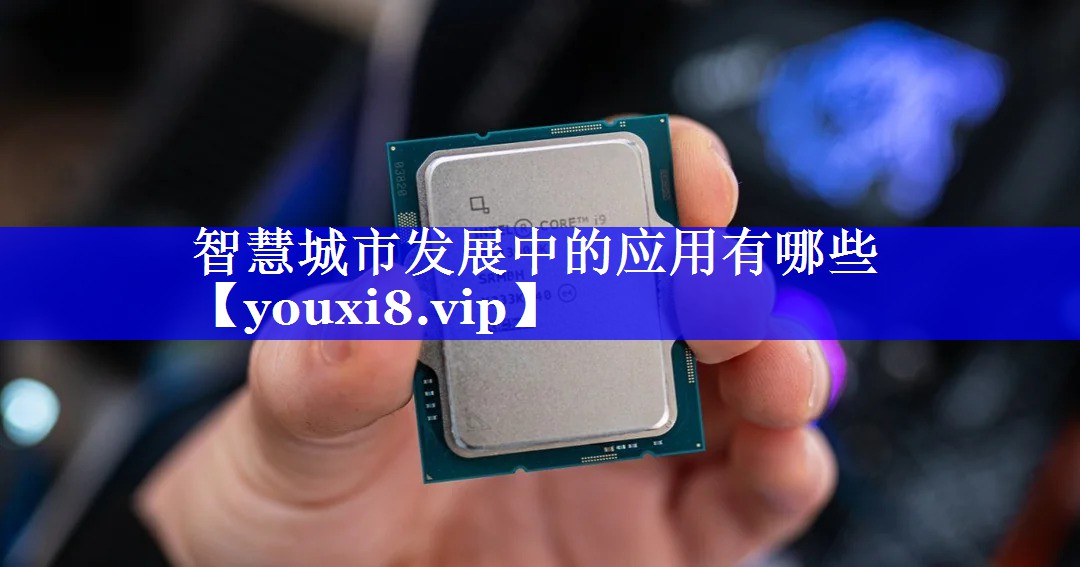 智慧城市发展中的应用有哪些 智慧城市发展中的应用有哪些