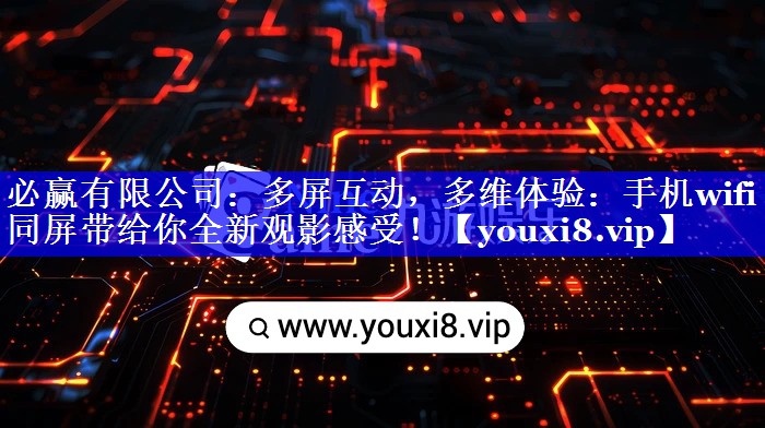 多屏互动,多维体验:手机wifi同屏带给你全新观影感受! 多屏互动,多维体验:手机wifi同屏带给你全新观影感受!