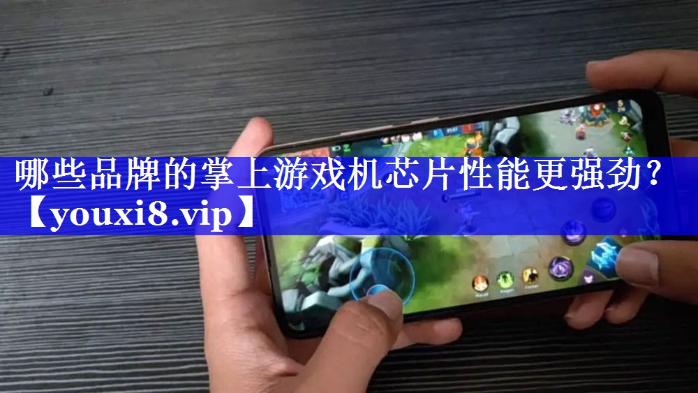 哪些品牌的掌上游戏机芯片性能更强劲？
