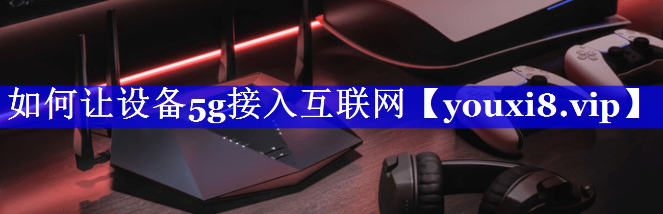 如何让设备5g接入互联网