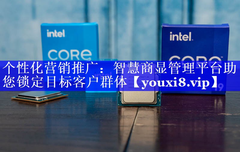 个性化营销推广：智慧商显管理平台助您锁定目标客户群体